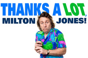 Thanks A Lot, Milton Jones!. Milton (Milton Jones). Copyright: Pozzitive Productions