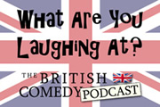 What Are You Laughing At - The British Comedy Podcast