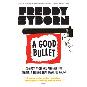 A Good Bullet: Comedy, Violence and All the Terrible Things That Make Us Laugh, by Freddy Syborn