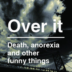 Over It - Death, Anorexia, and Other Funny Things