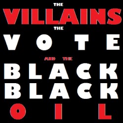 The Villains, the Vote and the Black, Black Oil