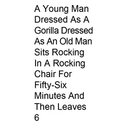 A Young Man Dressed As a Gorilla Dressed As an Old Man Sits Rocking in a Rocking Chair for Fifty-Six Minutes and Then Leaves... 6. Copyright: BBC