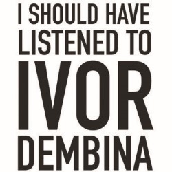 I Should Have Listened to Ivor Dembina