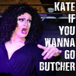 Kate Butch in Kate If You Wanna Go Butcher. Kate Butch