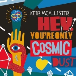 Keir McAllister: Hey, You're Only Cosmic Dust!