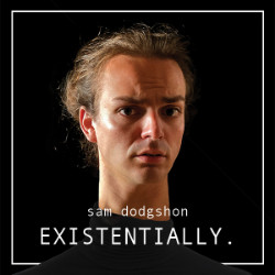 Sam Dodgshon: Existentially. Sam Dodgshon