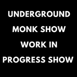 Underground Monk Show Works in Progress Show