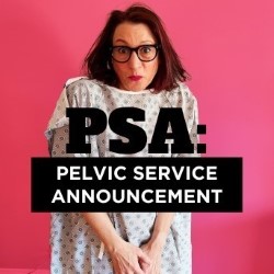 PSA: Pelvic Service Announcement. Amy Veltman