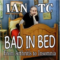 Bad in Bed: From Arthritis to Insomnia. Ian TC