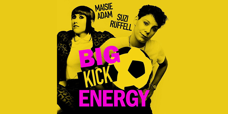 Big Kick Energy. Image shows left to right: Maisie Adam, Suzi Ruffell