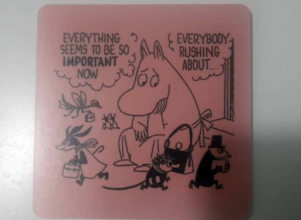 Moomin coaster... Everything seems to be so important now, Everybody rushing about...