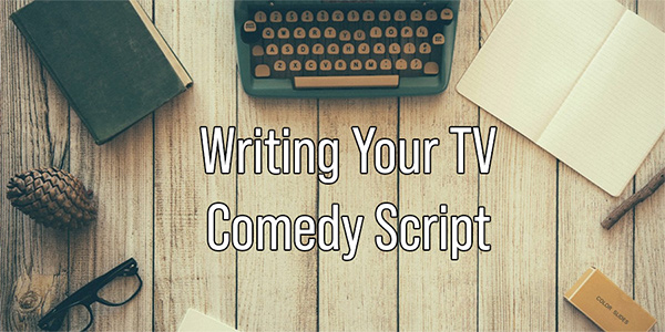 Writing Your TV Comedy Script